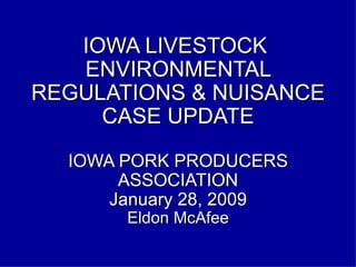IOWA LIVESTOCK  ENVIRONMENTAL REGULATIONS & NUISANCE CASE UPDATE IOWA PORK PRODUCERS ASSOCIATION January 28, 2009 Eldon McAfee 