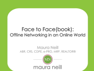 Face to Face(book):
Offline Networking in an Online World
Maura Neill
ABR, CRS, CDPE, e-PRO, MRP, REALTOR®
 