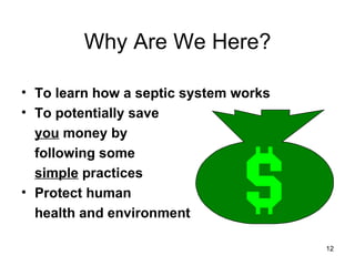 Why Are We Here? To learn how a septic system works To potentially save  you  money by following some simple  practices Protect human health and environment 