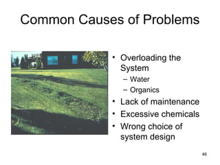 Common Causes of Problems Overloading the System Water Organics Lack of maintenance Excessive chemicals Wrong choice of system design 