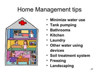 Home Management tips Minimize water use Tank pumping Bathrooms Kitchen Laundry Other water using  devices Soil treatment system Freezing Landscaping 