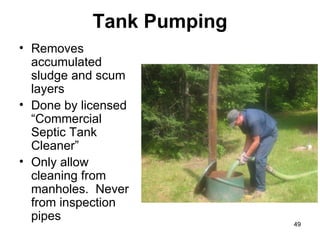 Tank Pumping Removes accumulated sludge and scum layers Done by licensed “Commercial Septic Tank Cleaner” Only allow cleaning from manholes.  Never from inspection pipes 