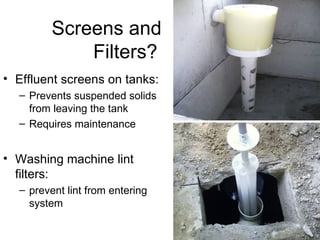 Screens and  Filters? Effluent screens on tanks: Prevents suspended solids from leaving the tank Requires maintenance Washing machine lint filters: prevent lint from entering system 