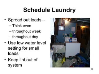 Schedule Laundry Spread out loads – Think even throughout week throughout day Use low water level setting for small loads Keep lint out of system 