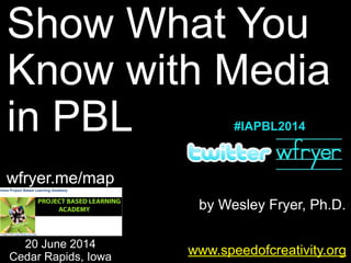 by Wesley Fryer, Ph.D.
Show What You
Know with Media
in PBL
www.speedofcreativity.org
20 June 2014
Cedar Rapids, Iowa
wfryer.me/map
#IAPBL2014
 