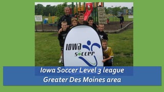 Iowa Soccer Level 3 league
Greater Des Moines area
 