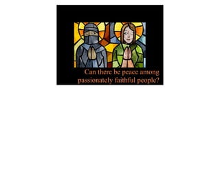 Can there be peace among
passionately faithful people?
 