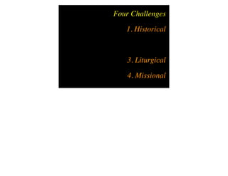 Four Challenges
   1. Historical


   3. Liturgical
    4. Missional
 