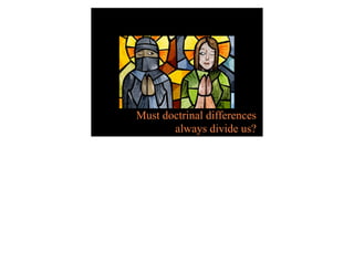 Must doctrinal differences
       always divide us?
 