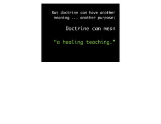But doctrine can have another
 meaning ... another purpose:


      Doctrine can mean

“a healing teaching.”
 