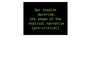 Our stealth
     doctrine:
the shape of the
biblical narrative
 (pre-critical)
 