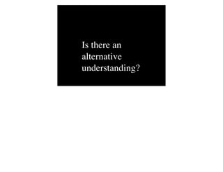 Is there an
alternative
understanding?
 