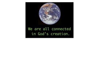 We are all connected
  in God’s creation.
 