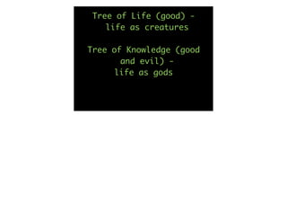 Tree of Life (good) -
    life as creatures

Tree of Knowledge (good
       and evil) -
      life as gods
 