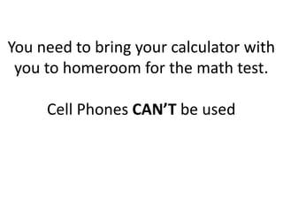 You need to bring your calculator with
you to homeroom for the math test.
Cell Phones CAN’T be used
 