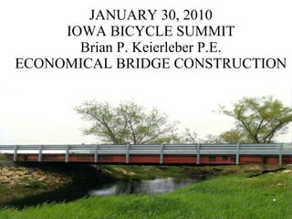 JANUARY 30, 2010 IOWA BICYCLE SUMMIT Brian P. Keierleber P.E. ECONOMICAL BRIDGE CONSTRUCTION 