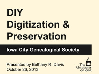 DIY
Digitization &
Preservation
Iowa City Genealogical Society
Presented by Bethany R. Davis
October 26, 2013

 