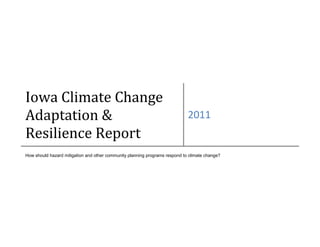 Iowa Climate Change
Adaptation &                                                                 2011
Resilience Report
How should hazard mitigation and other community planning programs respond to climate change?
 