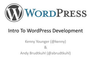 Intro To WordPress Development Kenny Younger (@kenny) & Andy Brudtkuhl (@abrudtkuhl) 