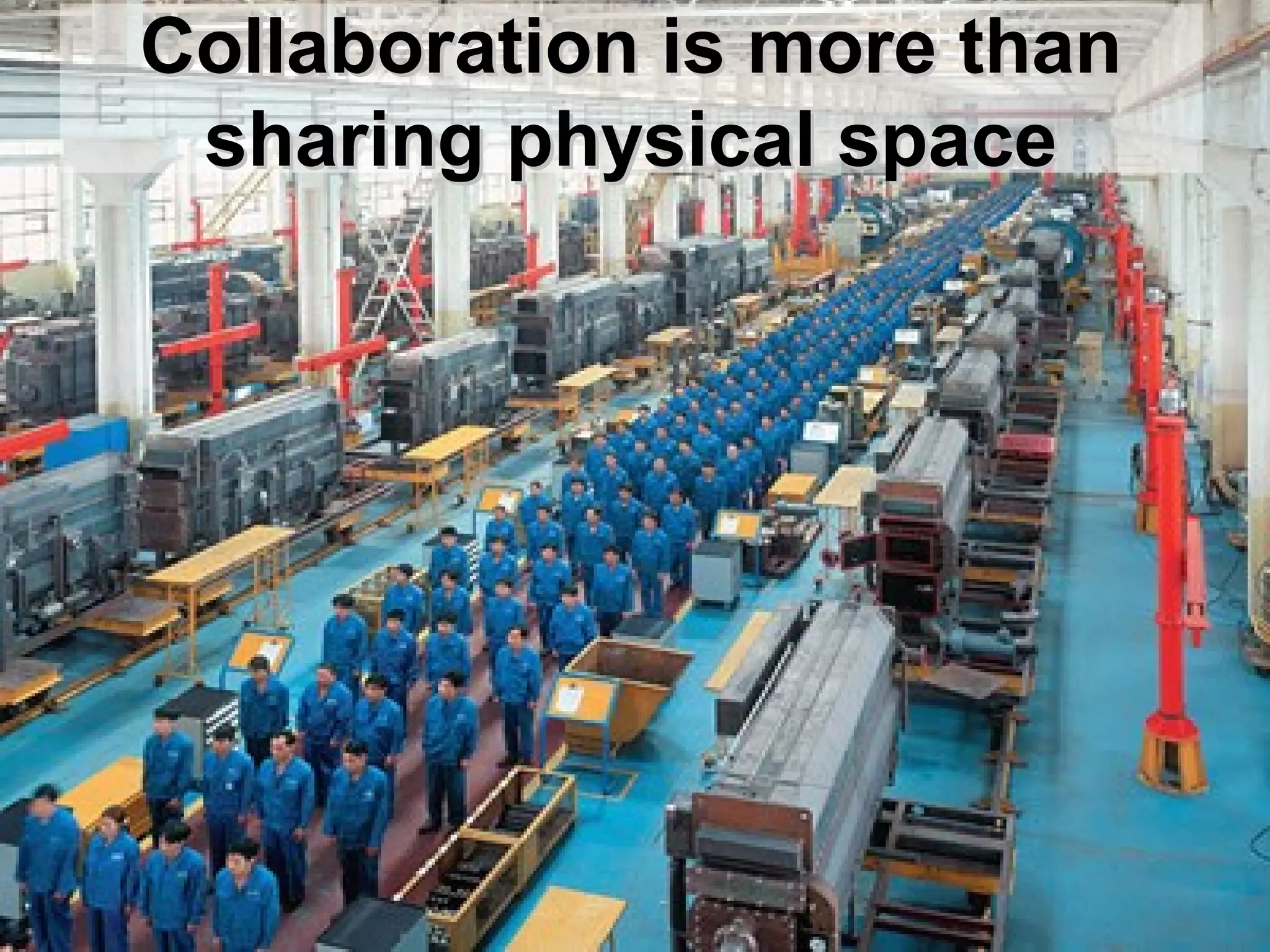 Collaboration is more than
 sharing physical space
 