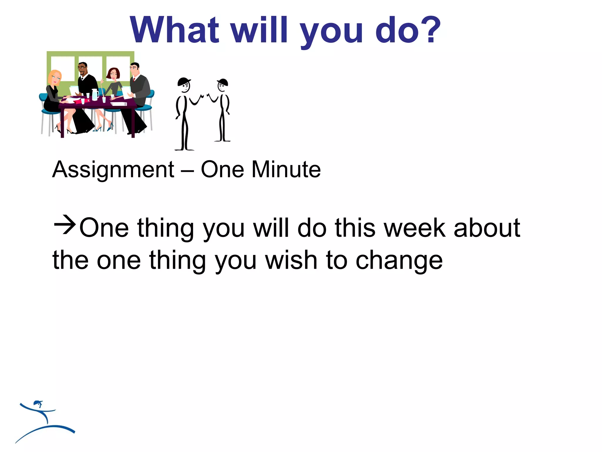 What will you do?


Assignment – One Minute

One thing you will do this week about
the one thing you wish to change
 
