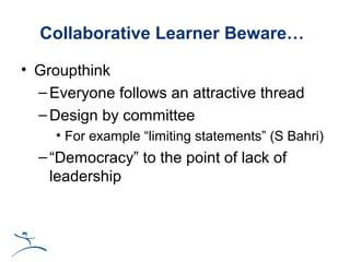 Collaborative Learner Beware…

• Groupthink
  – Everyone follows an attractive thread
  – Design by committee
     • For e...