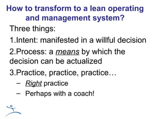 How to transform to a lean operating
      and management system?
 Three things:
 1.Intent: manifested in a willful decisi...