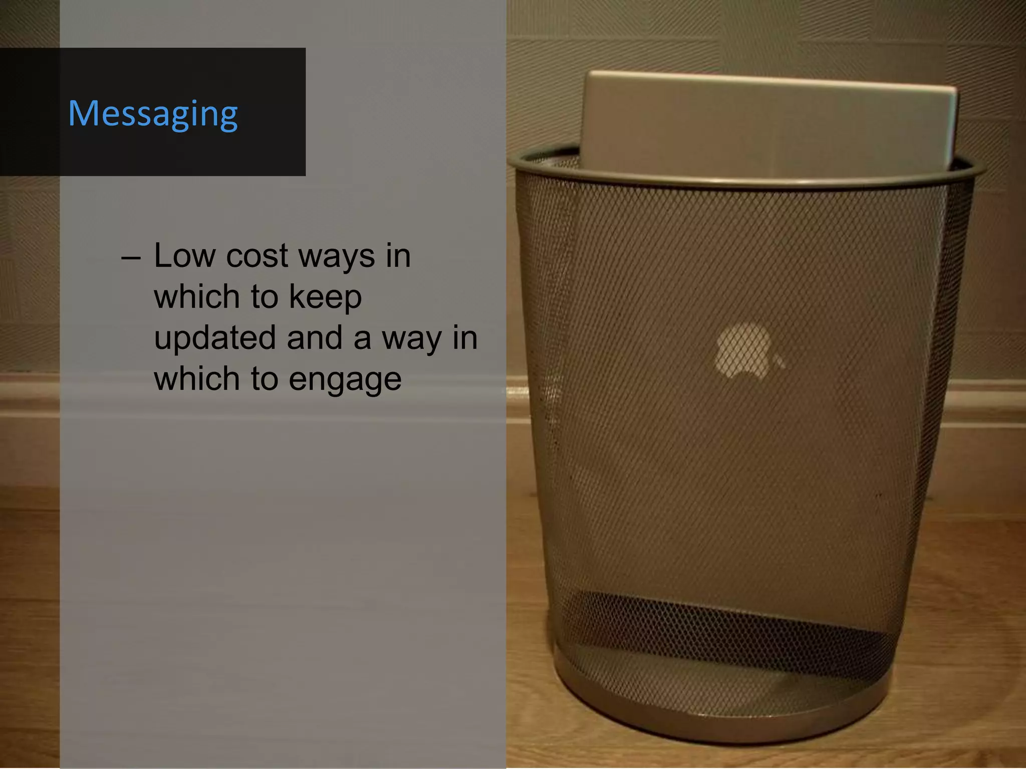 Messaging


  – Low cost ways in
    which to keep
    updated and a way in
    which to engage
 