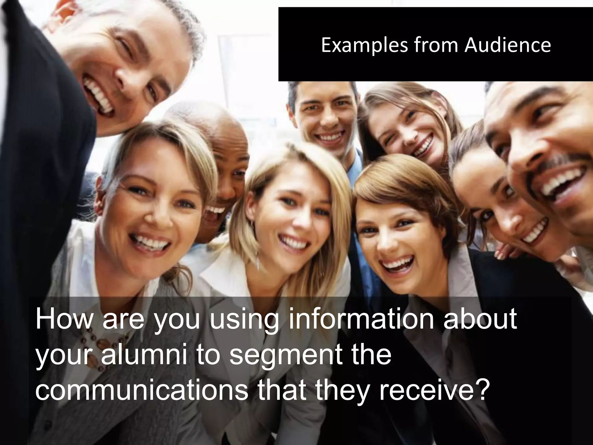 Examples from Audience




How are you using information about
your alumni to segment the
communications that they receive?
 