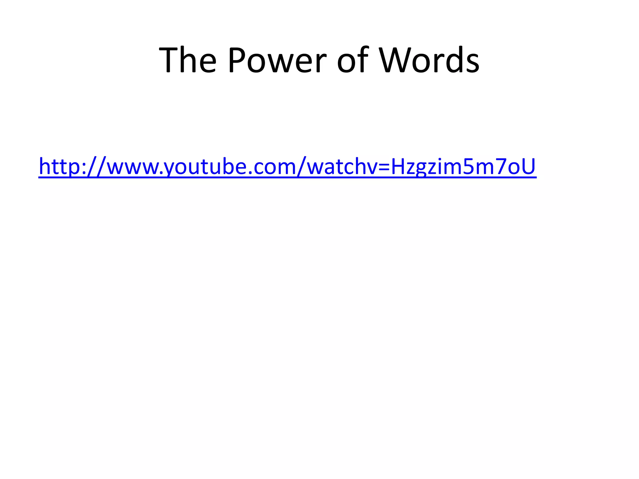 The Power of Words

http://www.youtube.com/watchv=Hzgzim5m7oU
 
