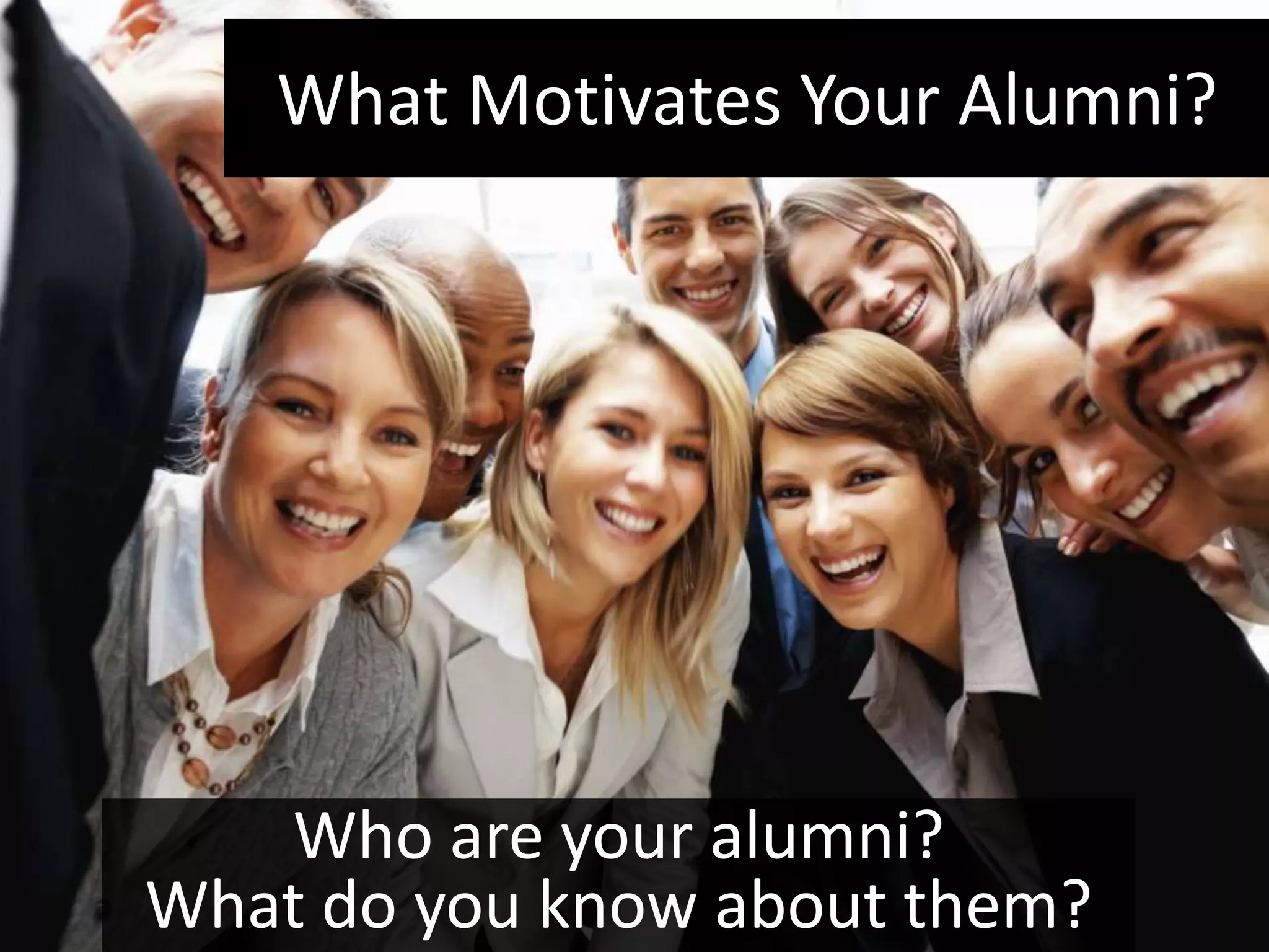 What Motivates Your Alumni?




   Who are your alumni?
What do you know about them?
 