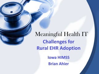 Meaningful Health IT Challenges for Rural EHR Adoption Iowa HIMSS Brian Ahier 