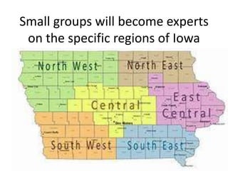 Small groups will become experts
on the specific regions of Iowa
 
