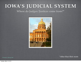 IOWA’S JUDICIAL SYSTEM
                                 Where do Judges/Justices come from?*




   © Victoria L. Herring, 2011
                                                                 *other than their mom

Tuesday, March 15, 2011
 