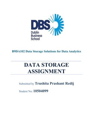 B9DA102 Data Storage Solutions for Data Analytics
DATA STORAGE
ASSIGNMENT
Submitted by Trushita Prashant Redij
Student No: 10504099
 