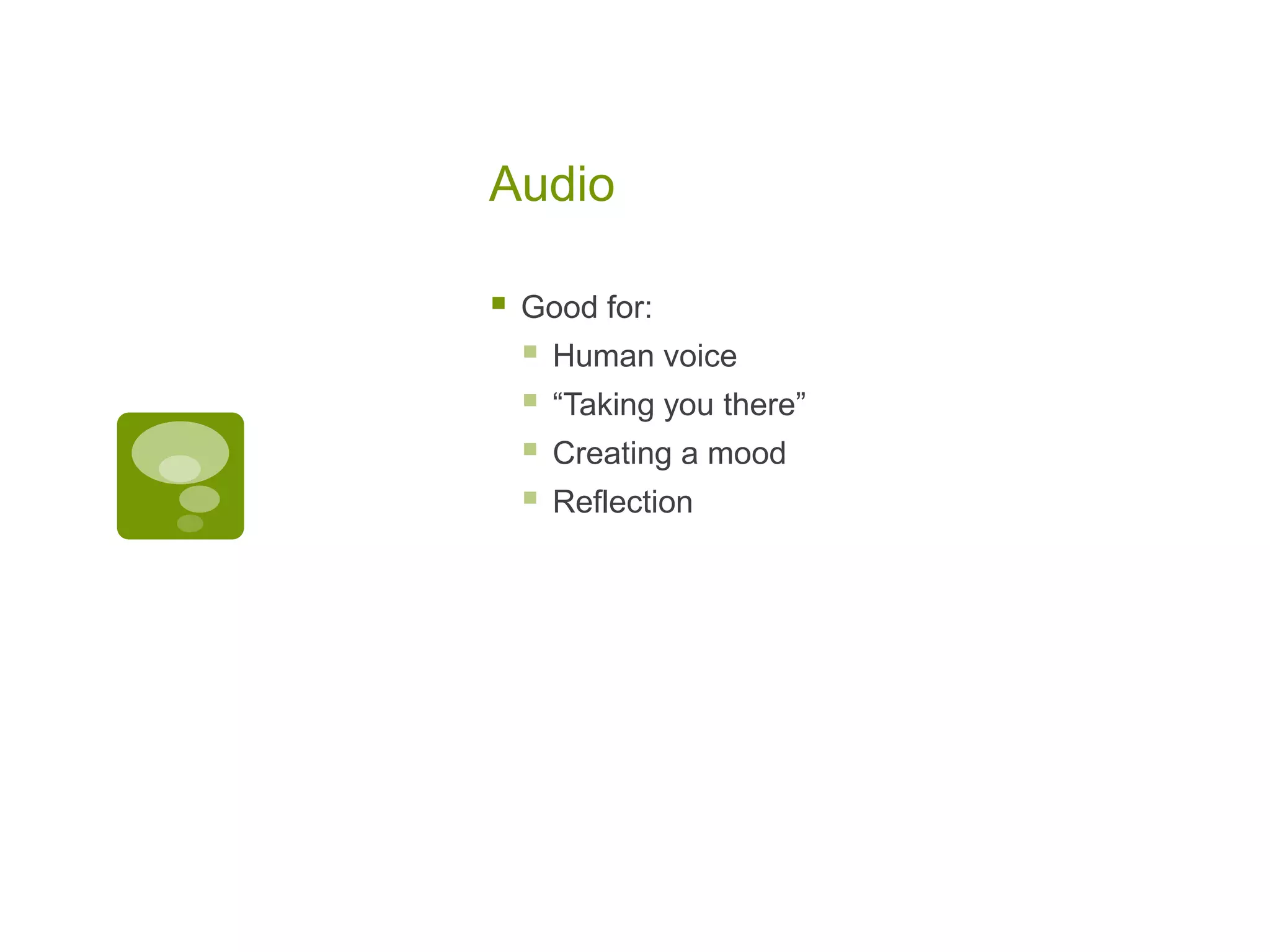 Audio

   Good for:
       Human voice
       “Taking you there”
       Creating a mood
       Reflection
 