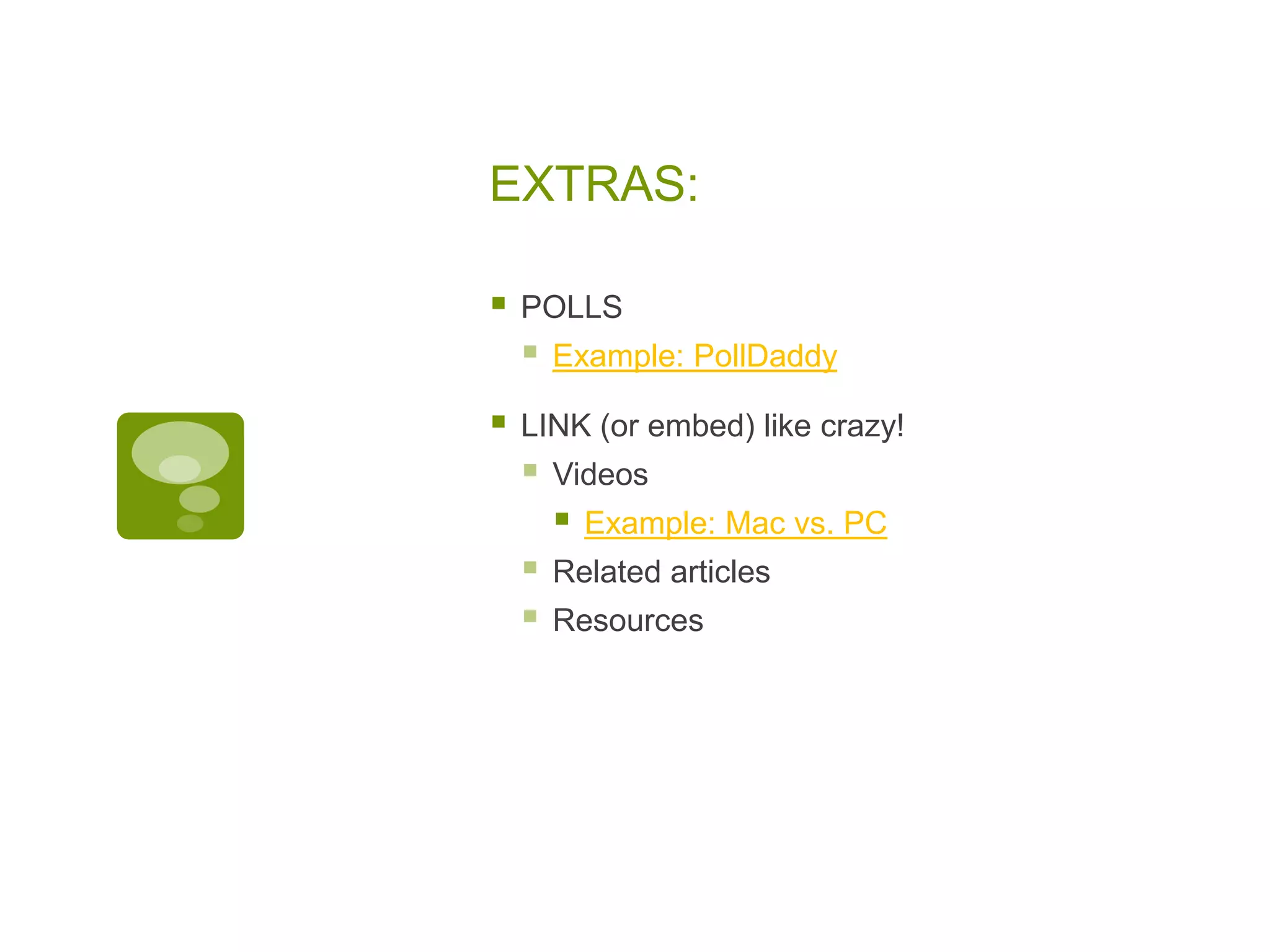 EXTRAS:

   POLLS
       Example: PollDaddy

   LINK (or embed) like crazy!
       Videos
           Example: Mac vs. PC
       Related articles
       Resources
 