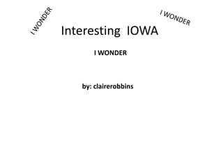 I WONDER I WONDER Interesting  IOWA I WONDER by: clairerobbins 