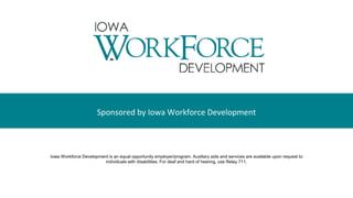 Sponsored by Iowa Workforce Development
Iowa Workforce Development is an equal opportunity employer/program. Auxiliary aids and services are available upon request to
individuals with disabilities. For deaf and hard of hearing, use Relay 711.
 