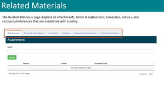 Related Materials
The Related Materials page displays all attachments, forms & instructions, templates, notices, and
resources/references that are associated with a policy.
 
