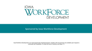Sponsored by Iowa Workforce Development
Iowa Workforce Development is an equal opportunity employer/program. Auxiliary aids and services are available upon request to
individuals with disabilities. For deaf and hard of hearing, use Relay 711.
 