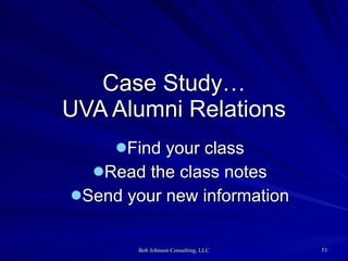 Case Study… UVA Alumni Relations <ul><li>Find your class </li></ul><ul><li>Read the class notes </li></ul><ul><li>Send you...