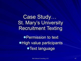 Case Study…   St. Mary’s University Recruitment Texting <ul><li>Permission to text </li></ul><ul><li>High value participan...