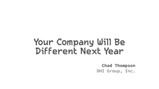 Your Company Will Be
Different Next Year
Chad Thompson
DHI Group, Inc.
 