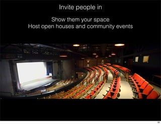 Invite people in 
Show them your space 
Host open houses and community events 
62 
 