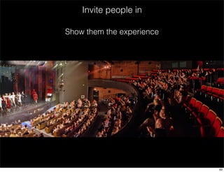 Invite people in 
Show them the experience 
63 
 