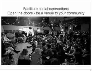 Facilitate social connections 
Open the doors - be a venue to your community 
85 
 