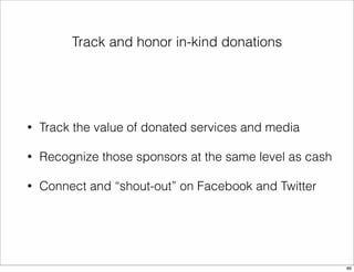 Track and honor in-kind donations 
• Track the value of donated services and media 
• Recognize those sponsors at the same level as cash 
• Connect and “shout-out” on Facebook and Twitter 
86 
 