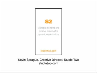 Kevin Sprague, Creative Director, Studio Two 
studiotwo.com 
1 
 