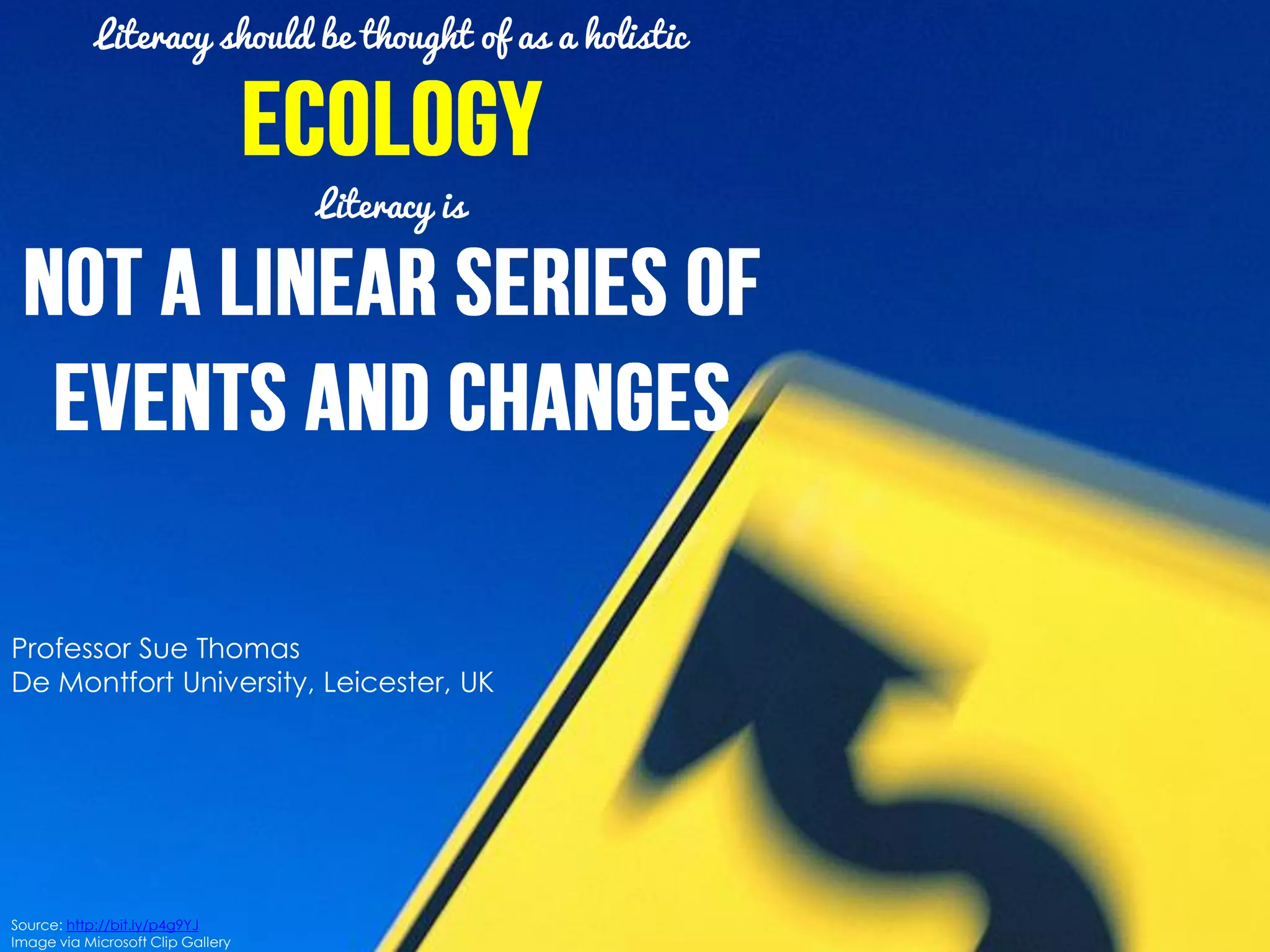 Literacy should be thought of as a holistic



                                   Literacy is




Professor Sue Thomas
De Montfort University, Leicester, UK




Source: http://bit.ly/p4g9YJ
Image via Microsoft Clip Gallery
 